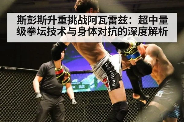 斯彭斯升重挑战阿瓦雷兹：超中量级拳坛技术与身体对抗的深度解析
