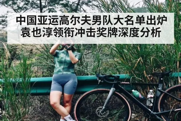 中国亚运高尔夫男队大名单出炉 袁也淳领衔冲击奖牌深度分析