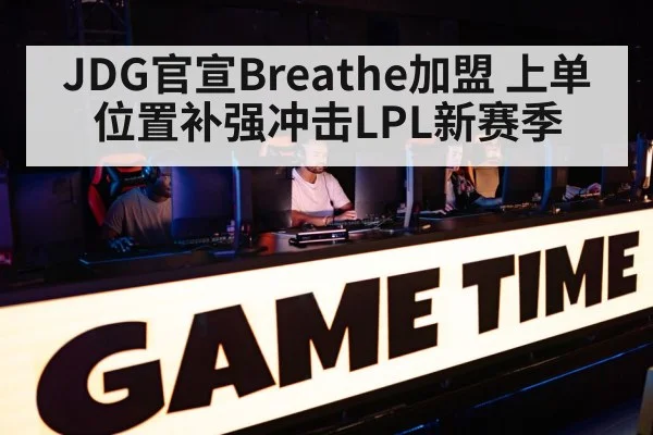 JDG官宣Breathe加盟 上单位置补强冲击LPL新赛季