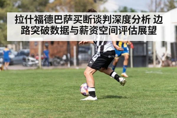拉什福德巴萨买断谈判深度分析 边路突破数据与薪资空间评估展望