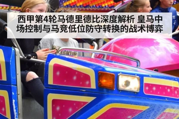 西甲第4轮马德里德比深度解析 皇马中场控制与马竞低位防守转换的战术博弈